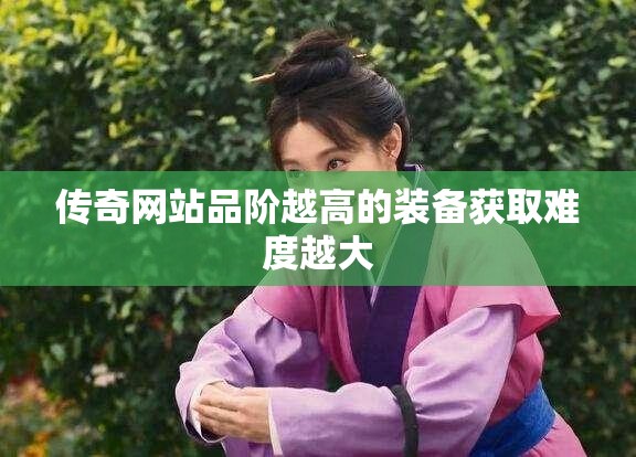 传奇网站品阶越高的装备获取难度越大