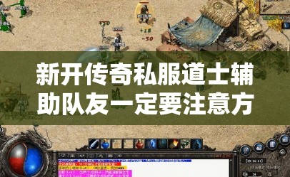 新开传奇私服道士辅助队友一定要注意方法