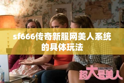 sf666传奇新服网美人系统的具体玩法